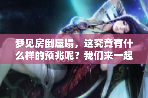 梦见房倒屋塌，这究竟有什么样的预兆呢？我们来一起探讨其中的含义。