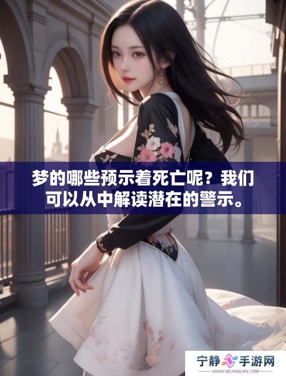 梦的哪些预示着死亡呢？我们可以从中解读潜在的警示。