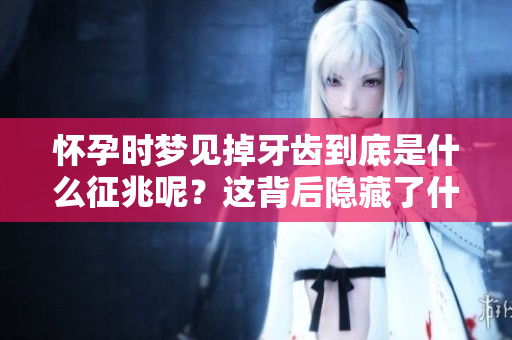 怀孕时梦见掉牙齿到底是什么征兆呢？这背后隐藏了什么寓意呢