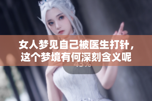 女人梦见自己被医生打针，这个梦境有何深刻含义呢