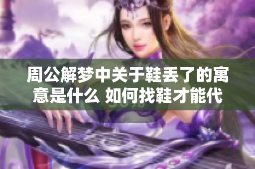 周公解梦中关于鞋丢了的寓意是什么 如何找鞋才能代表好运