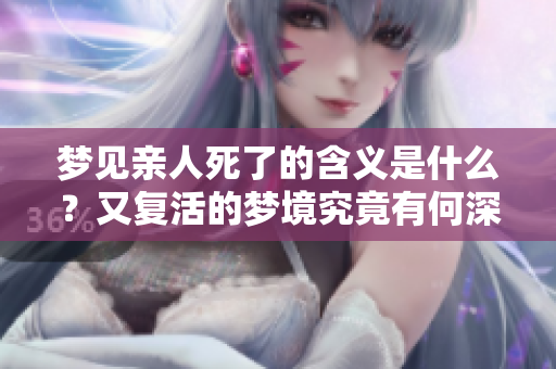 梦见亲人死了的含义是什么？又复活的梦境究竟有何深意呢？