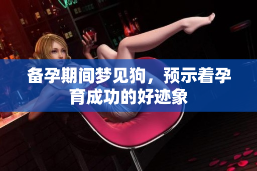 备孕期间梦见狗，预示着孕育成功的好迹象