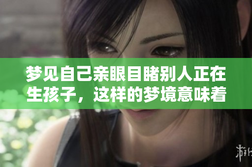 梦见自己亲眼目睹别人正在生孩子，这样的梦境意味着什么呢