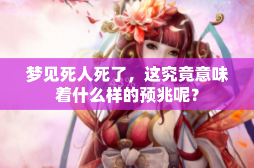 梦见死人死了，这究竟意味着什么样的预兆呢？