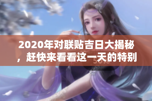 2020年对联贴吉日大揭秘，赶快来看看这一天的特别意义！