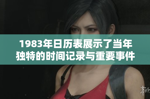 1983年日历表展示了当年独特的时间记录与重要事件