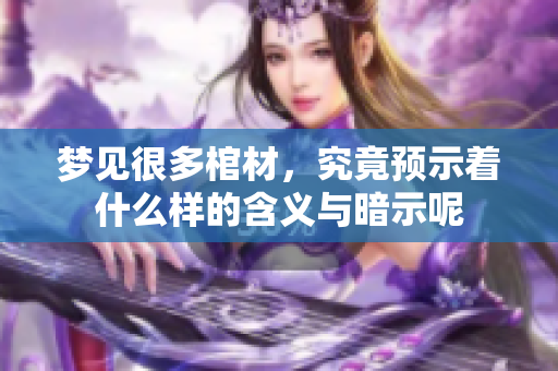 梦见很多棺材，究竟预示着什么样的含义与暗示呢