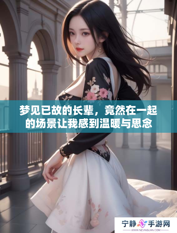 梦见已故的长辈，竟然在一起的场景让我感到温暖与思念