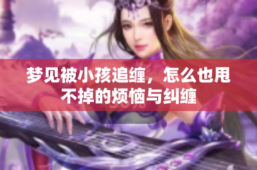 梦见被小孩追缠，怎么也甩不掉的烦恼与纠缠