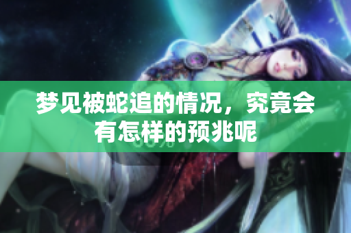 梦见被蛇追的情况，究竟会有怎样的预兆呢