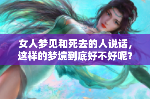 女人梦见和死去的人说话，这样的梦境到底好不好呢？