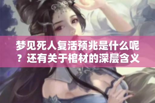 梦见死人复活预兆是什么呢？还有关于棺材的深层含义解读