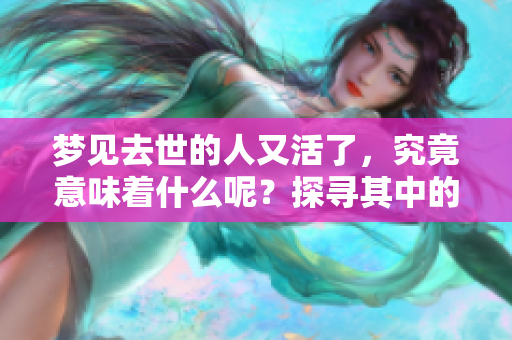 梦见去世的人又活了，究竟意味着什么呢？探寻其中的深意与说法。